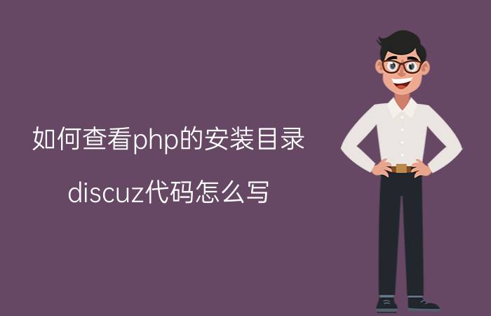 如何查看php的安装目录 discuz代码怎么写？